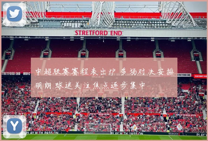 中超联赛赛程表出炉 多场对决安排明朗 球迷关注焦点逐步集中