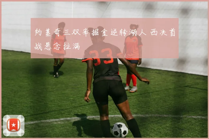 约基奇三双率掘金逆转湖人 西决首战悬念拉满