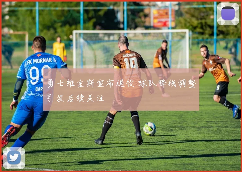 勇士维金斯宣布退役 球队锋线调整引发后续关注