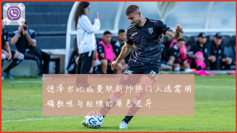 德泽尔比成曼联新帅热门人选需明确教练与经理的角色差异