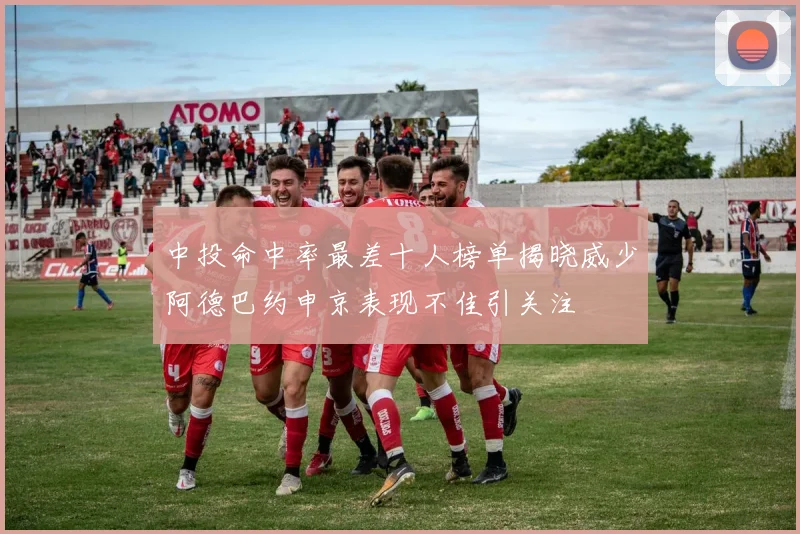 中投命中率最差十人榜单揭晓威少阿德巴约申京表现不佳引关注