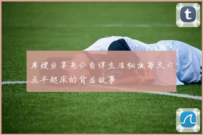 库嫂分享老公自律生活秘诀每天六点半起床的背后故事