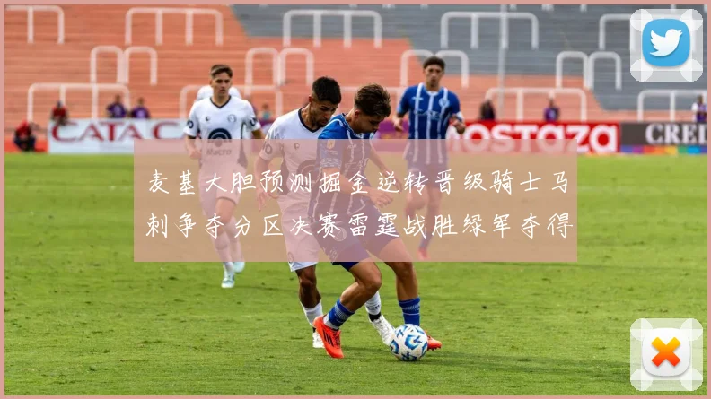 麦基大胆预测掘金逆转晋级骑士马刺争夺分区决赛雷霆战胜绿军夺得总冠军
