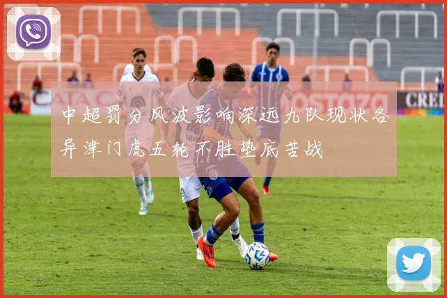 中超罚分风波影响深远九队现状各异津门虎五轮不胜垫底苦战