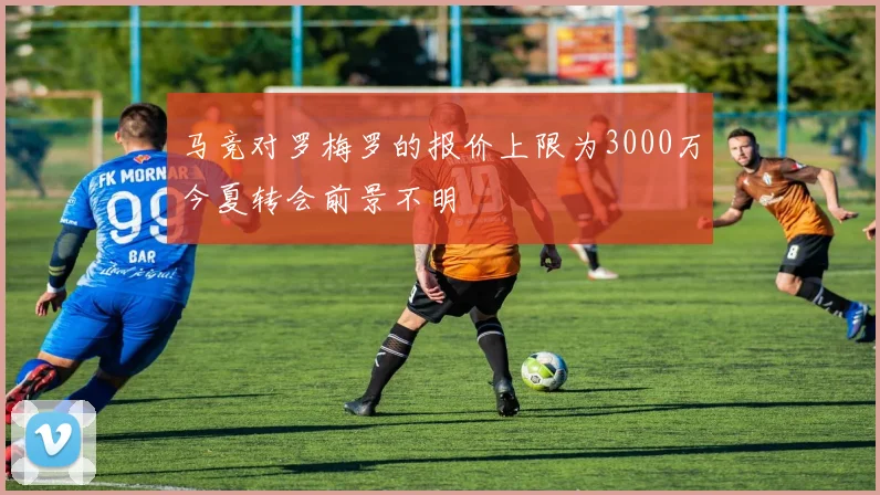 马竞对罗梅罗的报价上限为3000万今夏转会前景不明