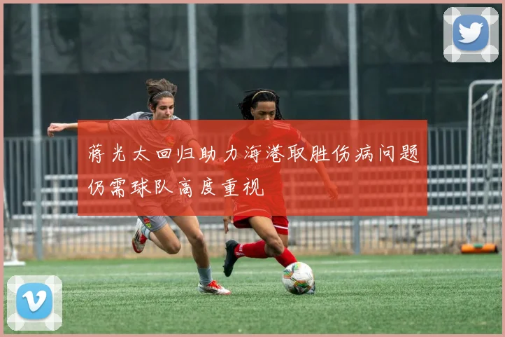 蒋光太回归助力海港取胜伤病问题仍需球队高度重视