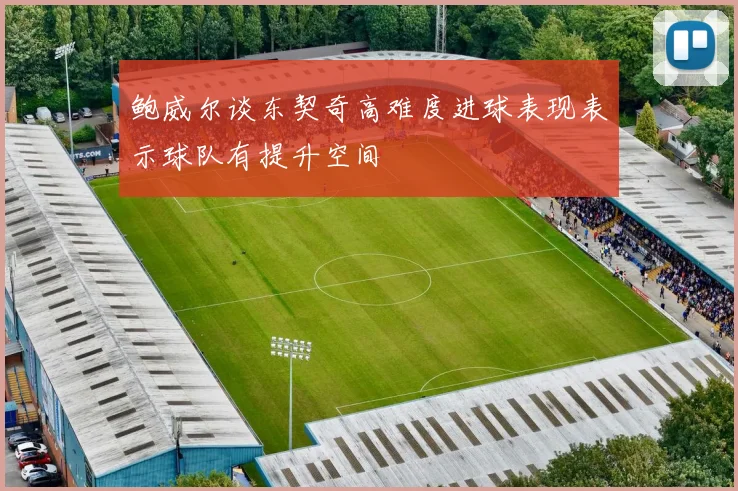 鲍威尔谈东契奇高难度进球表现表示球队有提升空间