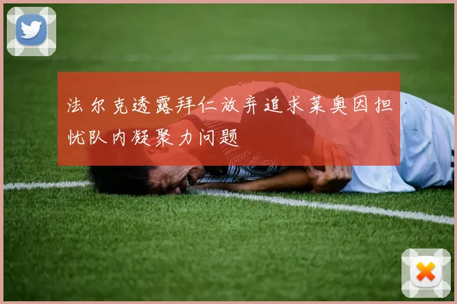 法尔克透露拜仁放弃追求莱奥因担忧队内凝聚力问题