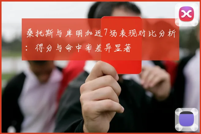 桑托斯与库明加近7场表现对比分析：得分与命中率差异显著