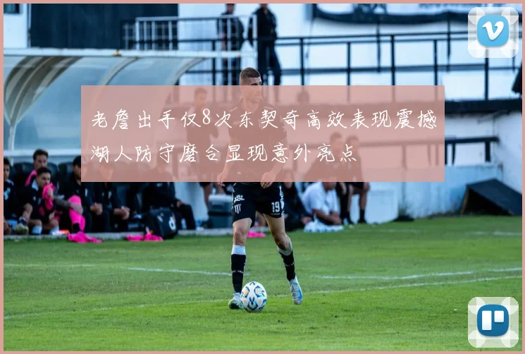 老詹出手仅8次东契奇高效表现震撼湖人防守磨合显现意外亮点